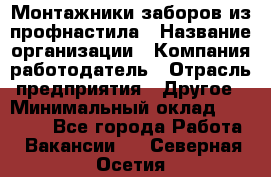 Монтажники заборов из профнастила › Название организации ­ Компания-работодатель › Отрасль предприятия ­ Другое › Минимальный оклад ­ 25 000 - Все города Работа » Вакансии   . Северная Осетия